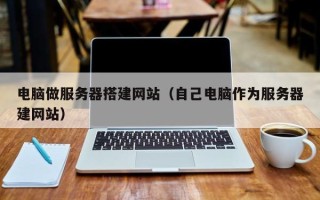 灯塔电脑做服务器搭建网站（自己电脑作为服务器建网站）