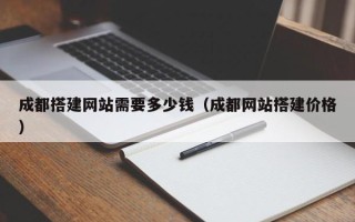 灯塔成都搭建网站需要多少钱（成都网站搭建价格）