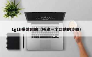 灯塔1g1h搭建网站（搭建一个网站的步骤）