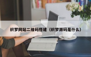 灯塔织梦网站二维码搭建（织梦源码是什么）