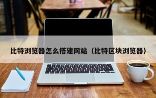 灯塔比特浏览器怎么搭建网站（比特区块浏览器）