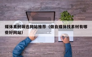 灯塔媒体素材筛选网站推荐（做自媒体找素材有哪些好网站）