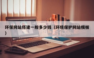 灯塔环保网站搭建一般多少钱（环境保护网站模板）