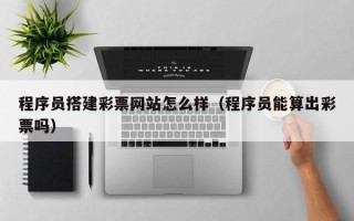 灯塔程序员搭建彩票网站怎么样（程序员能算出彩票吗）
