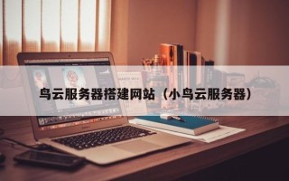 灯塔鸟云服务器搭建网站（小鸟云服务器）