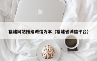 灯塔福建网站搭建诚信为本（福建省诚信平台）