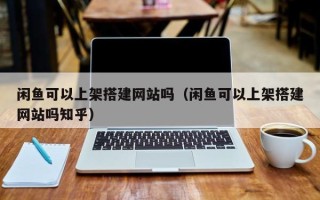 灯塔闲鱼可以上架搭建网站吗（闲鱼可以上架搭建网站吗知乎）