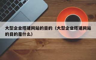 灯塔大型企业搭建网站的目的（大型企业搭建网站的目的是什么）