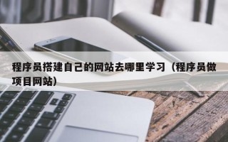 灯塔程序员搭建自己的网站去哪里学习（程序员做项目网站）