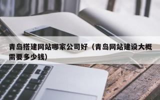 灯塔青岛搭建网站哪家公司好（青岛网站建设大概需要多少钱）