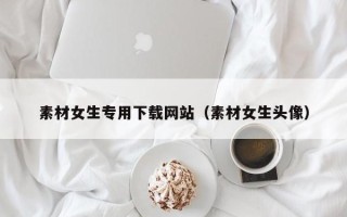 灯塔素材女生专用下载网站（素材女生头像）